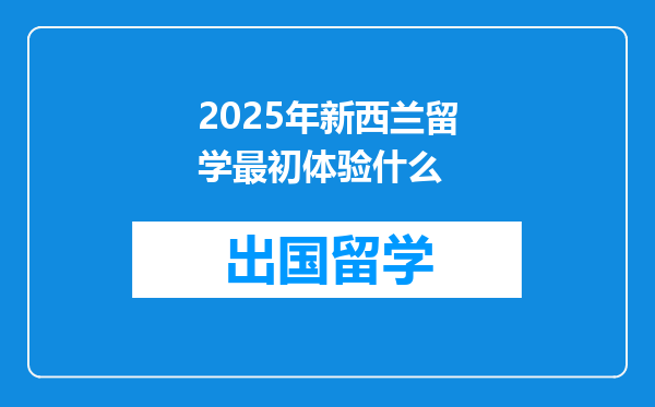 2025年新西兰留学最初体验什么