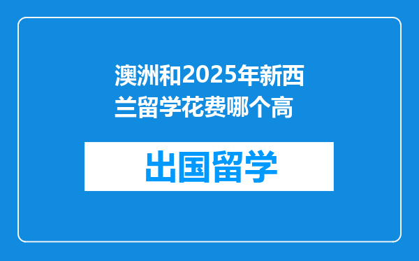 澳洲和2025年新西兰留学花费哪个高