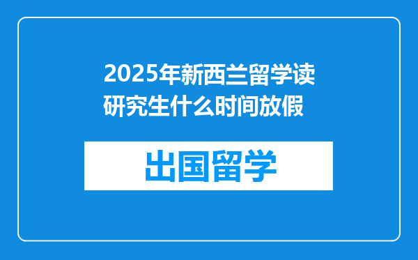 2025年新西兰留学读研究生什么时间放假