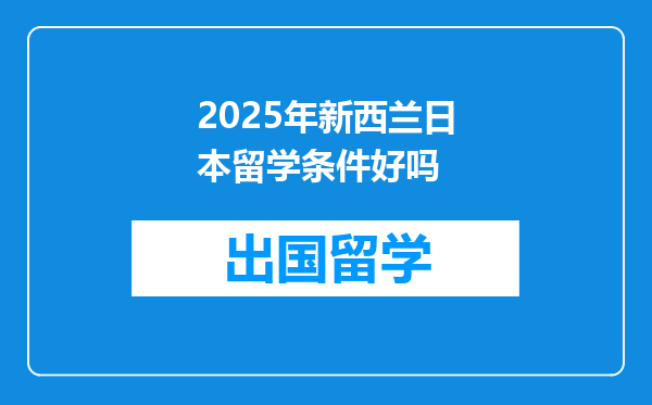 2025年新西兰日本留学条件好吗