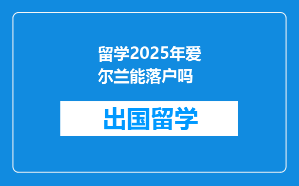 留学2025年爱尔兰能落户吗
