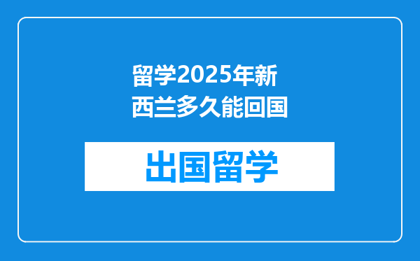 留学2025年新西兰多久能回国