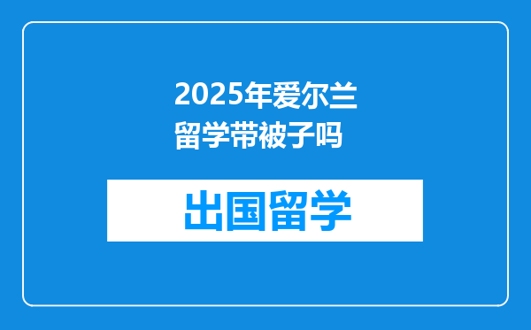 2025年爱尔兰留学带被子吗