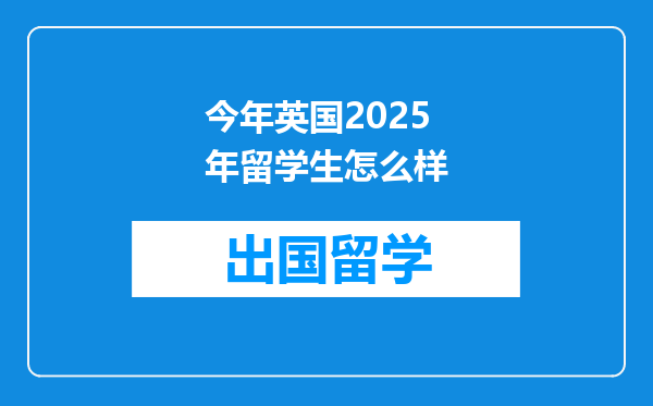 今年英国2025年留学生怎么样