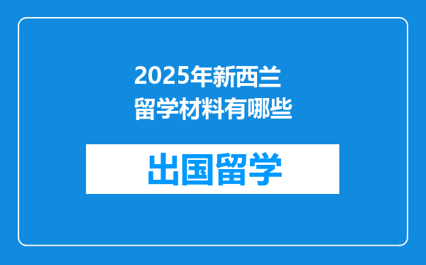 2025年新西兰留学材料有哪些