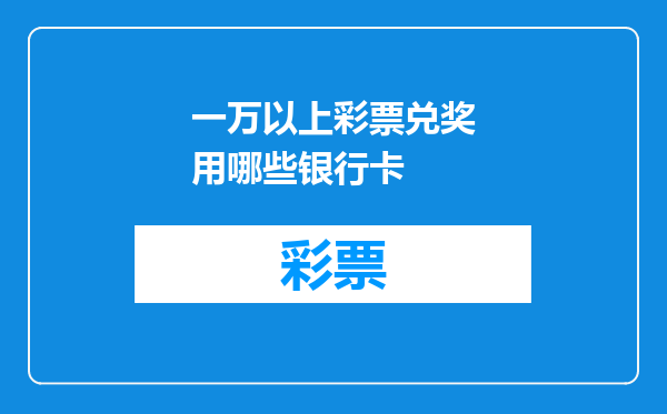 一万以上彩票兑奖用哪些银行卡