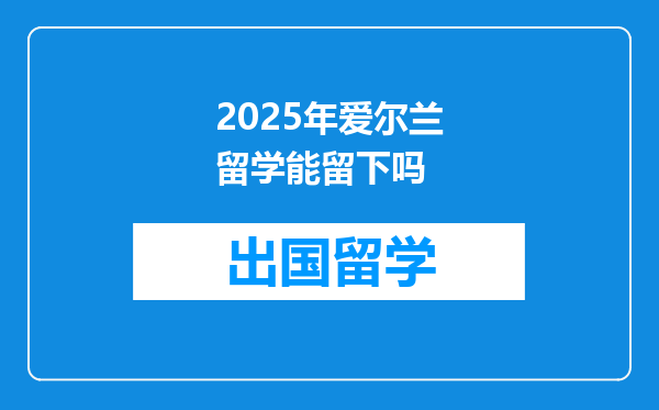 2025年爱尔兰留学能留下吗