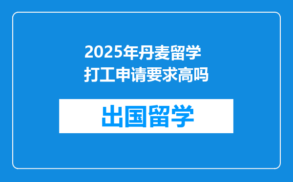 2025年丹麦留学打工申请要求高吗