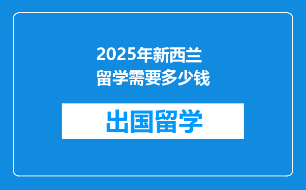 2025年新西兰留学需要多少钱