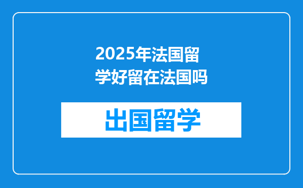 2025年法国留学好留在法国吗