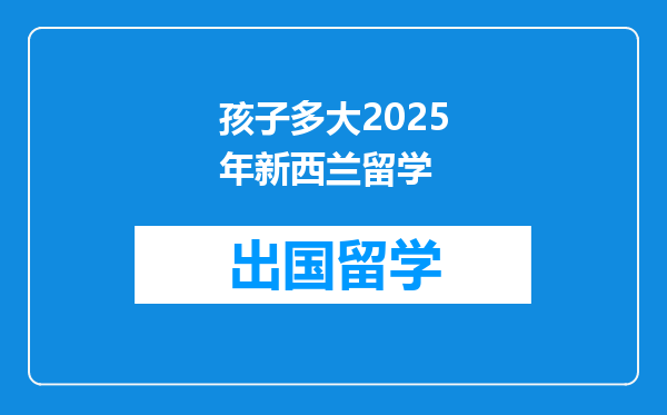 孩子多大2025年新西兰留学