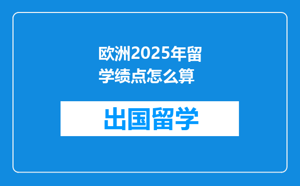 欧洲2025年留学绩点怎么算