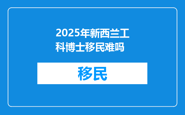 2025年新西兰工科博士移民难吗