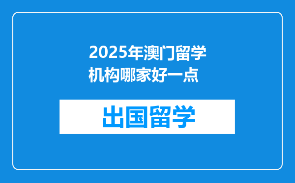 2025年澳门留学机构哪家好一点