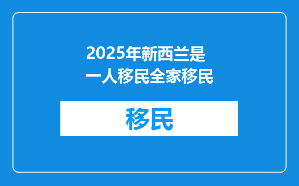 2025年新西兰是一人移民全家移民