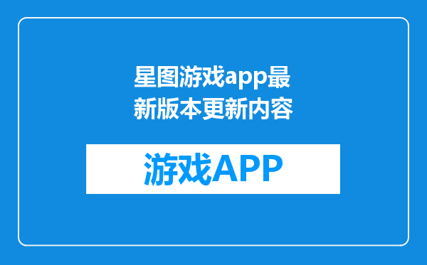 星图游戏app最新版本更新内容