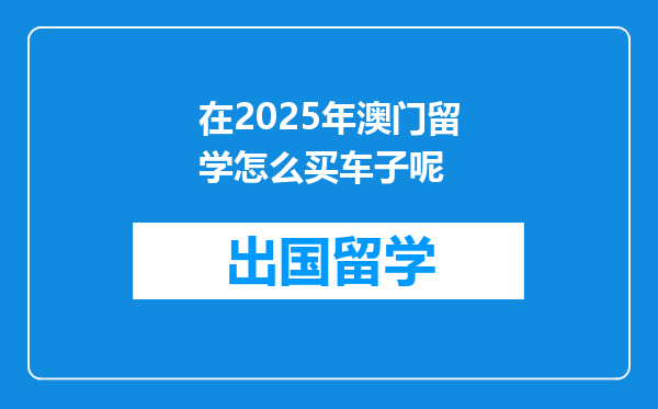 在2025年澳门留学怎么买车子呢