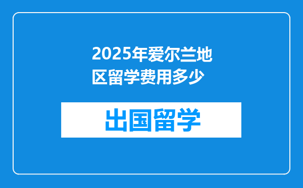 2025年爱尔兰地区留学费用多少