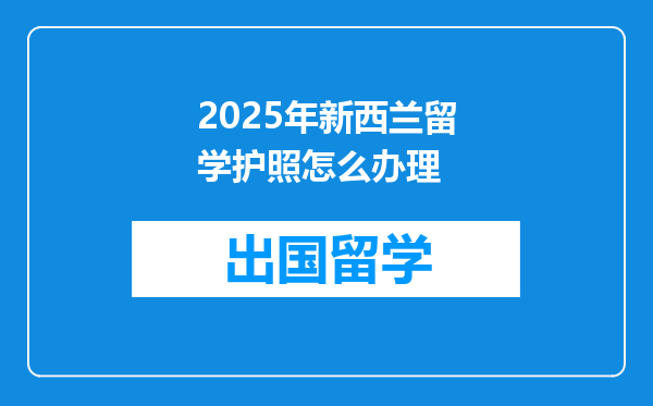 2025年新西兰留学护照怎么办理