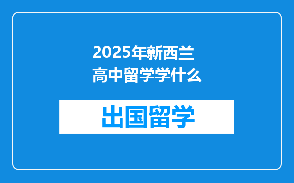 2025年新西兰高中留学学什么