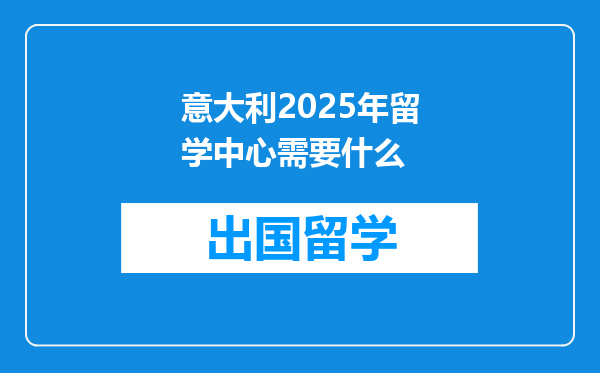 意大利2025年留学中心需要什么