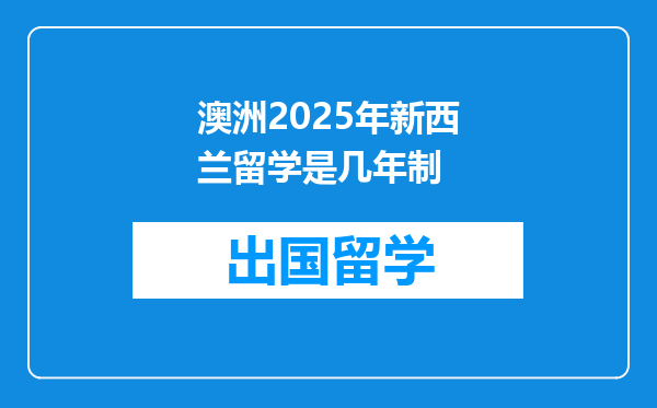 澳洲2025年新西兰留学是几年制