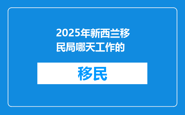 2025年新西兰移民局哪天工作的