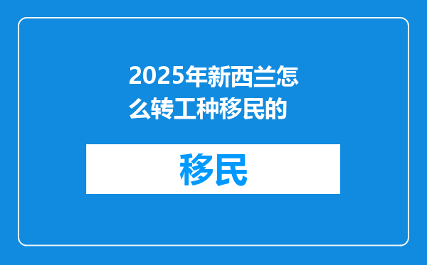 2025年新西兰怎么转工种移民的