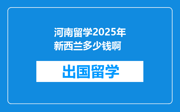 河南留学2025年新西兰多少钱啊