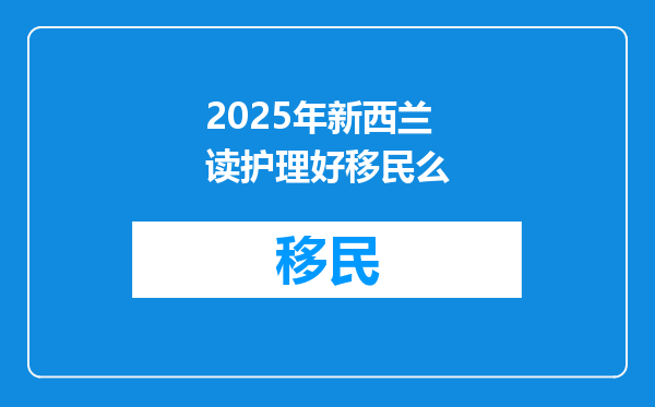 2025年新西兰读护理好移民么