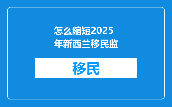 怎么缩短2025年新西兰移民监