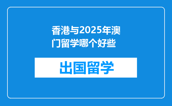 香港与2025年澳门留学哪个好些