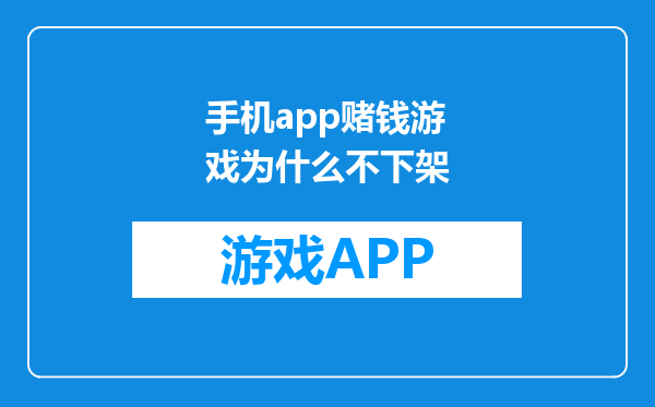 手机app赌钱游戏为什么不下架