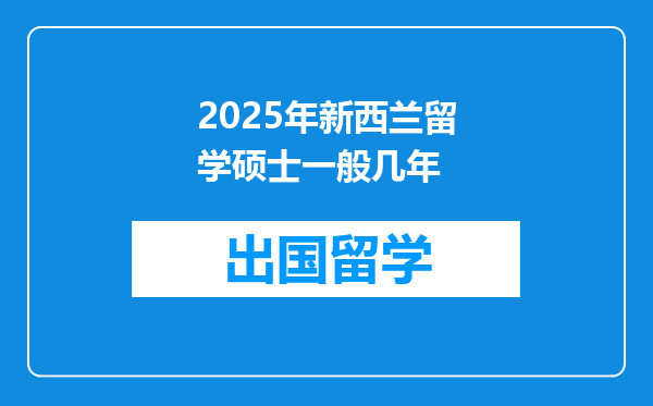 2025年新西兰留学硕士一般几年