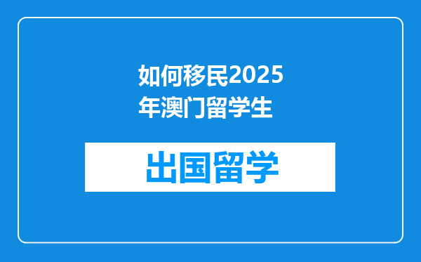 如何移民2025年澳门留学生
