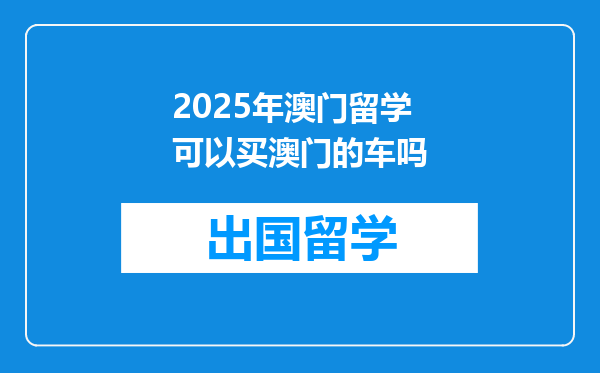 2025年澳门留学可以买澳门的车吗