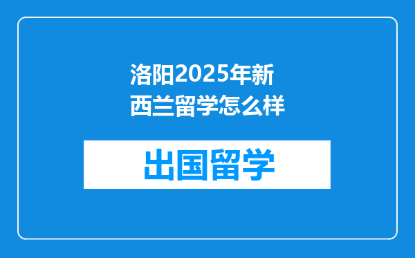洛阳2025年新西兰留学怎么样