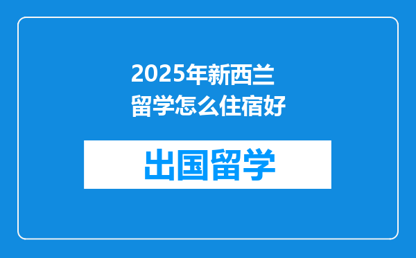 2025年新西兰留学怎么住宿好