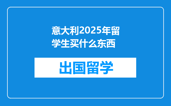 意大利2025年留学生买什么东西