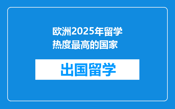 欧洲2025年留学热度最高的国家