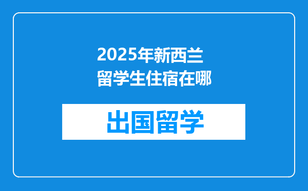 2025年新西兰留学生住宿在哪