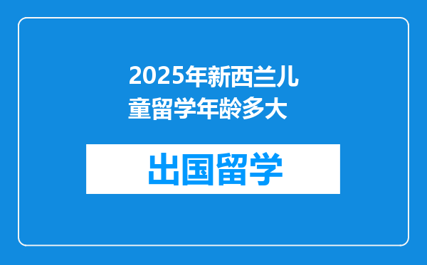 2025年新西兰儿童留学年龄多大