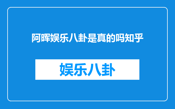 阿晖娱乐八卦是真的吗知乎