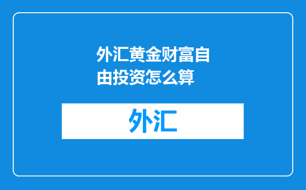 外汇黄金财富自由投资怎么算