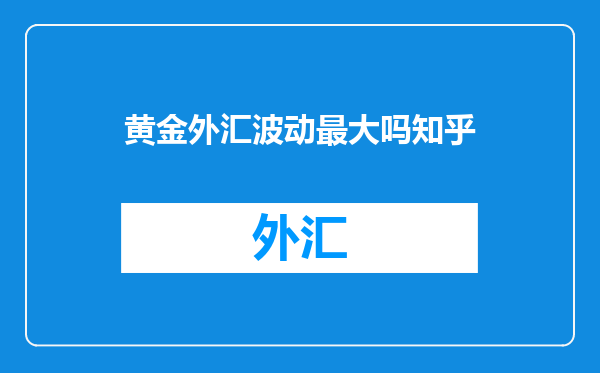 黄金外汇波动最大吗知乎