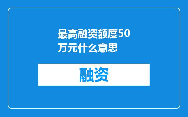 最高融资额度50万元什么意思