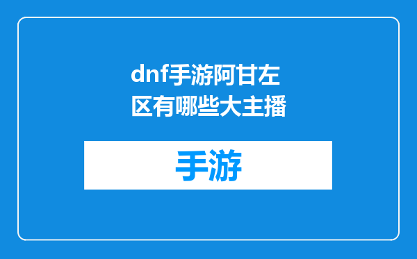 dnf手游阿甘左区有哪些大主播