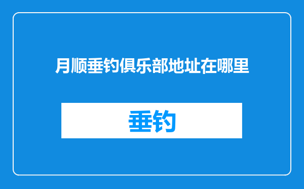 月顺垂钓俱乐部地址在哪里