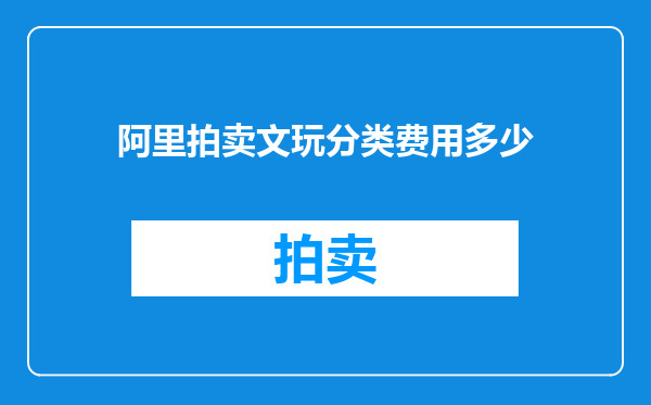 阿里拍卖文玩分类费用多少
