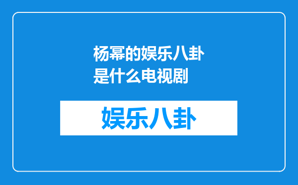 杨幂的娱乐八卦是什么电视剧